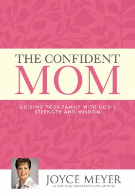 The confident mom : guiding your family with God's strength and wisdom /