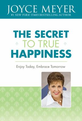 The secret to true happiness : enjoy today, embrace tomorrow /