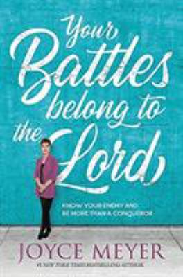 Your battles belong to the Lord : know your enemy and be more than a conqueror /