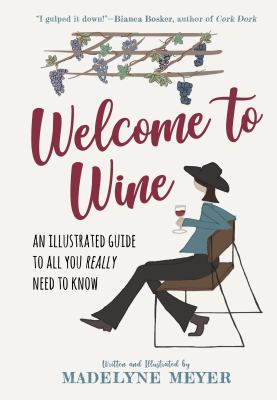 Welcome to wine : an illustrated guide to all you really need to know /