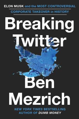 Breaking Twitter : Elon Musk and the most controversial corporate takeover in history /