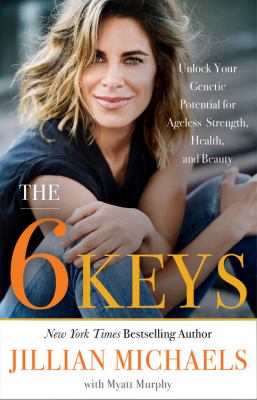 The 6 keys : unlock your genetic potential for ageless strength, health, and beauty /