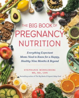 The big book of pregnancy nutrition : everything expectant moms need to know for a happy, healthy nine months and beyond / Stephanie Middleberg, MS, RD, CDN.