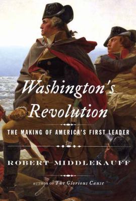 Washington's revolution : the making of America's first leader /