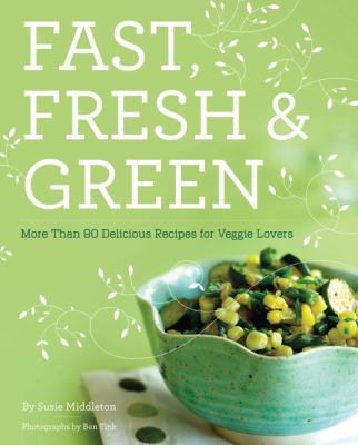 Fast, fresh, and green : more than 90 delicious recipes for veggie lovers /