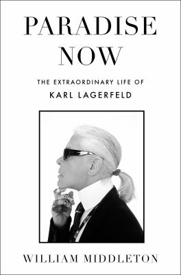 Paradise now : the extraordinary life of Karl Lagerfeld /