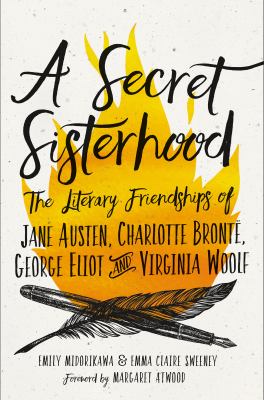 A secret sisterhood : the literary friendships of Jane Austen, Charlotte Brontë, George Eliot, & Virginia Woolf /
