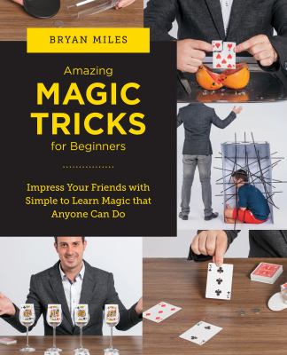 Amazing magic tricks for beginners : impress your friends with simple to learn magic that anyone can do /