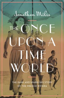 The once upon a time world : the dark and sparkling story of the French Riviera /