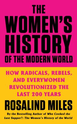 The women's history of the modern world : how radicals, rebels, and everywomen revolutionized the last 200 years /