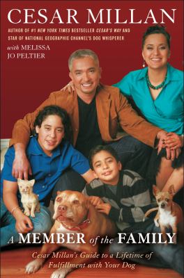 A member of the family : Cesar Millan's guide to a lifetime of fulfillment with your dog /
