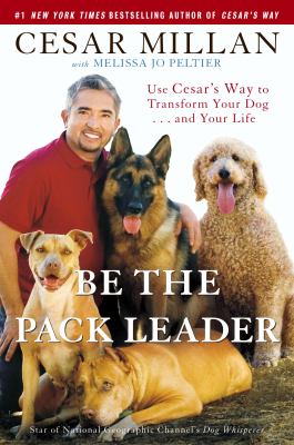 Be the pack leader : use Cesar's way to transform your dog-- and your life /