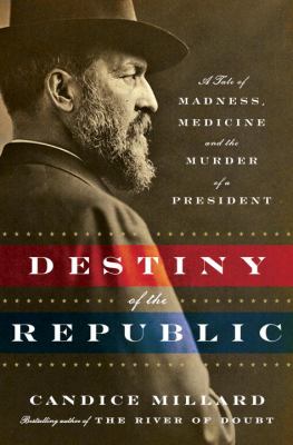 Destiny of the Republic : a tale of madness, medicine, and the murder of a president /