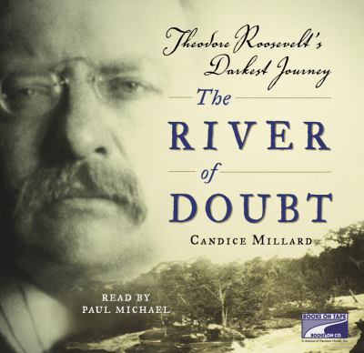 The river of doubt [eaudiobook] : Theodore roosevelt's darkest journey.