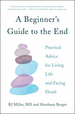 A beginner's guide to the end : practical advice for living life and facing death /