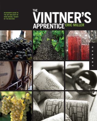 The vintner's apprentice : the insider's guide to the art and craft of wine making, taught by the masters /
