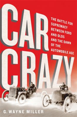 Car crazy : the battle for supremacy between Ford and Olds and the dawn of the automobile age /