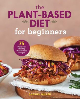 The plant-based diet for beginners : 75 delicious, healthy whole-food recipes /