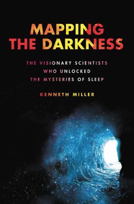 Mapping the darkness : the visionary scientists who unlocked the mysteries of sleep /