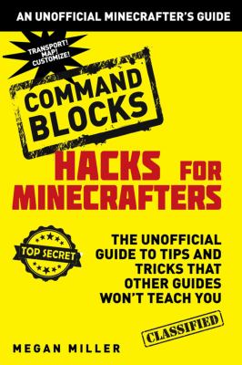 Hacks for Minecrafters : command blocks : the unofficial guide to tips and tricks that other guides won't teach you /