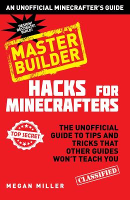 Hacks for Minecrafters. Master builder : the unofficial guide to tips and tricks that other guides won't teach you /