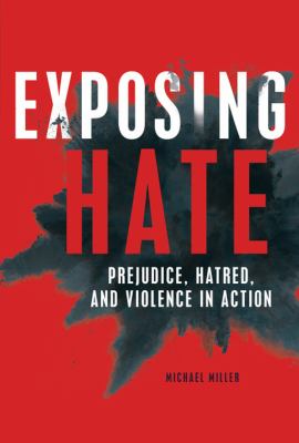 Exposing hate : prejudice, hatred, and violence in action /