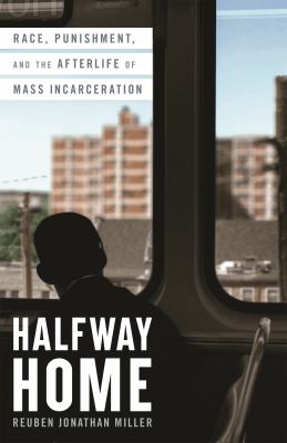 Halfway home : race, punishment, and the afterlife of mass incarceration /