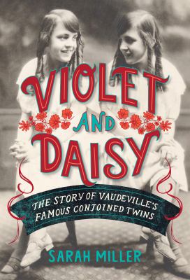 Violet and Daisy : the story of vaudeville's famous conjoined twins /