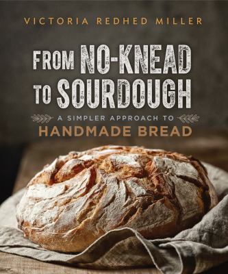 From no-knead to sourdough : a simpler approach to handmade bread /