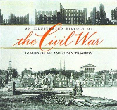 An illustrated history of the Civil War : images of an American tragedy /