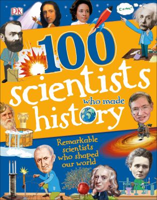 100 scientists who made history : remarkable scientists who shaped our world /