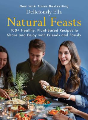 Natural feasts : 100+ healthy, plant-based recipes to share and enjoy with friends and family /