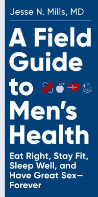 A field guide to men's health : eat right, stay fit, sleep well, and have great sex--forever /