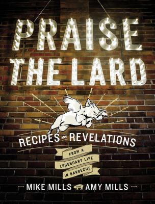 Praise the lard : recipes and revelations from a legendary life in barbecue /