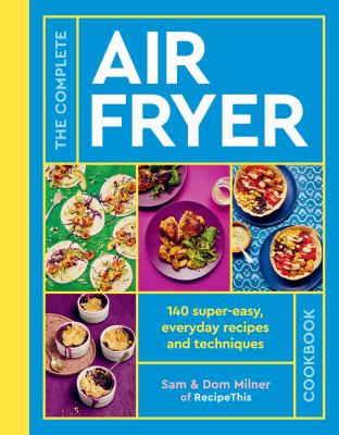 The complete air fryer cookbook : 140 super-easy, everyday recipes and techniques /