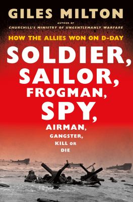 Soldier, sailor, frogman, spy, airman, gangster, kill or die : how the allies won on D-day /