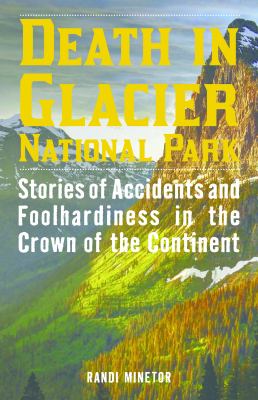 Death in Glacier National Park : stories of accidents and foolhardiness in the crown of the continent /