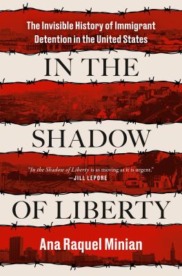 In the shadow of liberty : the invisible history of immigrant detention in the United States /