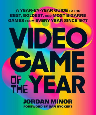 Video game of the year : a year-by-year guide to the best, boldest, and most bizarre games from every year since 1977 /