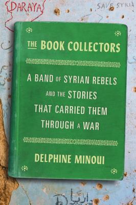 The book collectors : a band of Syrian rebels and the stories that carried them through a war /