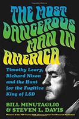 The most dangerous man in America : Timothy Leary, Richard Nixon & the hunt for the fugitive king of LSD /
