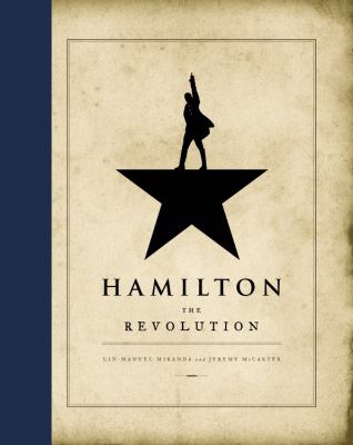 Hamilton : the revolution : being the complete libretto of the broadway musical, with a true account of its creation, and concise remarks on hip-hop, the power of stories, and the new America /