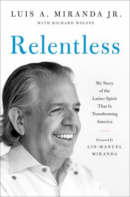 Relentless : my story of the Latino spirit that is transforming America / Luis A. Miranda, Jr. ; with Richard Wolffe.