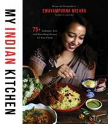 My Indian kitchen : 75+ authentic, easy and nourishing recipes for your family /