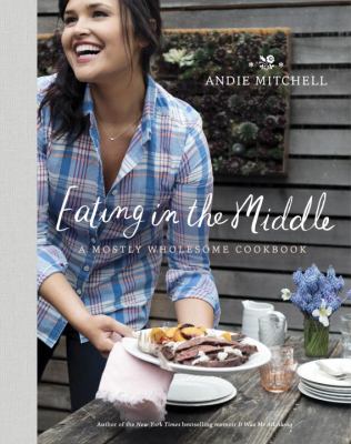 Eating in the middle : a mostly wholesome cookbook /