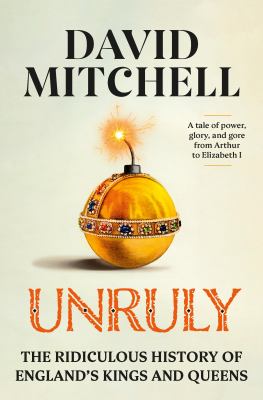 Unruly : the ridiculous history of England's kings and queens /