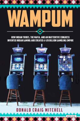 Wampum : how Indian tribes, the Mafia, and an inattentive Congress invented Indian casino gaming and created a $28 billion gambling empire /