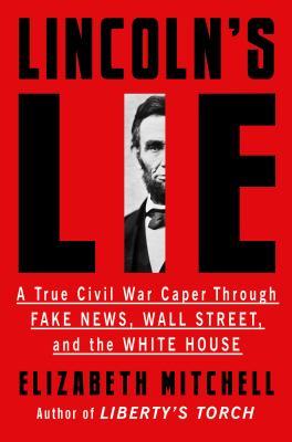 Lincoln's lie : a true Civil War caper through fake news, Wall Street, and the White House /