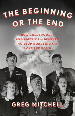 The beginning or the end : how Hollywood-and America-learned to stop worrying and love the bomb /