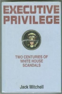 Executive privilege : two centuries of White House scandals /